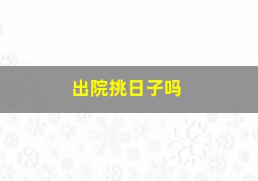 出院挑日子吗