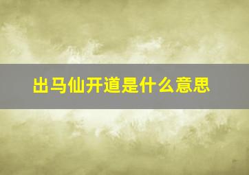 出马仙开道是什么意思