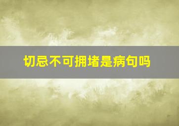 切忌不可拥堵是病句吗