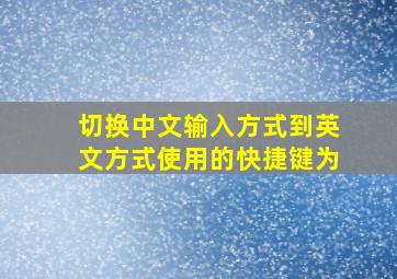 切换中文输入方式到英文方式使用的快捷键为