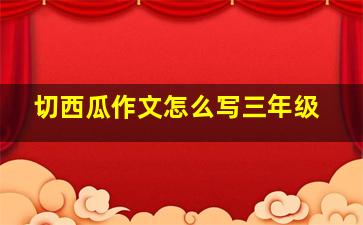 切西瓜作文怎么写三年级