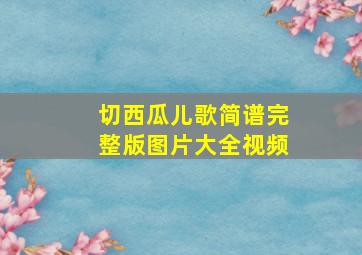 切西瓜儿歌简谱完整版图片大全视频