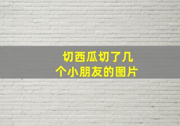 切西瓜切了几个小朋友的图片