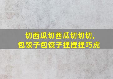 切西瓜切西瓜切切切,包饺子包饺子捏捏捏巧虎