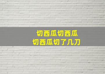 切西瓜切西瓜切西瓜切了几刀