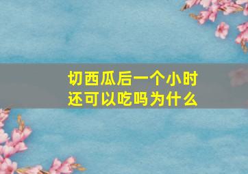 切西瓜后一个小时还可以吃吗为什么