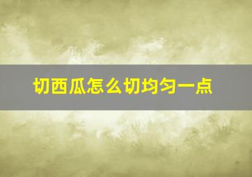 切西瓜怎么切均匀一点