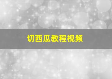 切西瓜教程视频