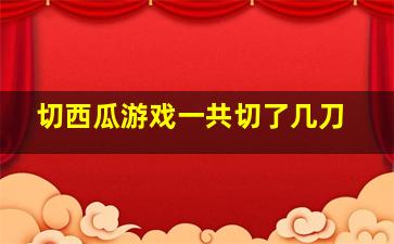 切西瓜游戏一共切了几刀