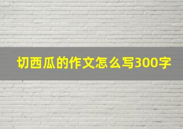 切西瓜的作文怎么写300字