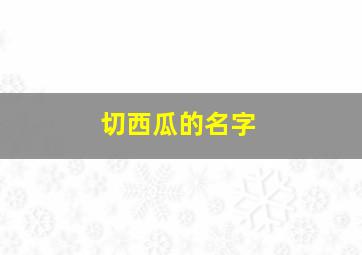 切西瓜的名字