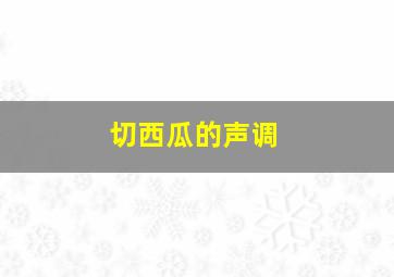 切西瓜的声调