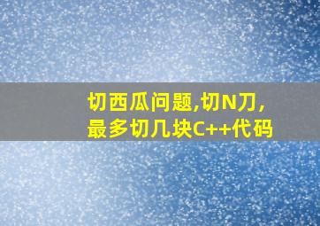 切西瓜问题,切N刀,最多切几块C++代码