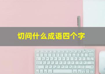 切问什么成语四个字