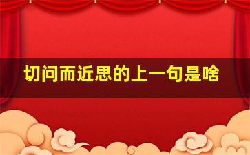 切问而近思的上一句是啥