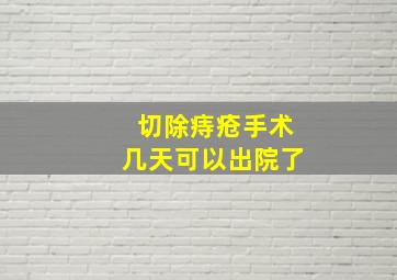 切除痔疮手术几天可以出院了