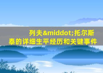 列夫·托尔斯泰的详细生平经历和关键事件