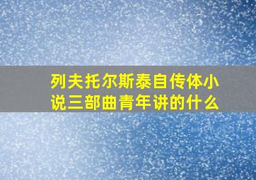 列夫托尔斯泰自传体小说三部曲青年讲的什么