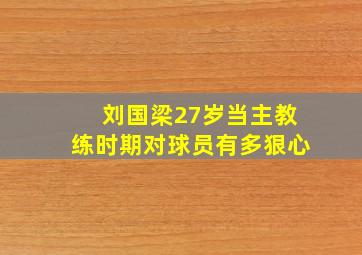 刘国梁27岁当主教练时期对球员有多狠心