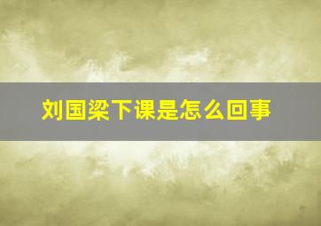 刘国梁下课是怎么回事