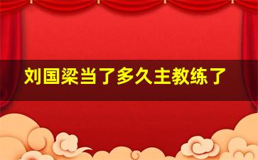 刘国梁当了多久主教练了