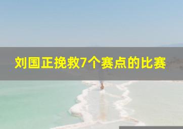 刘国正挽救7个赛点的比赛