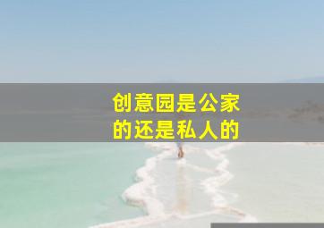 创意园是公家的还是私人的