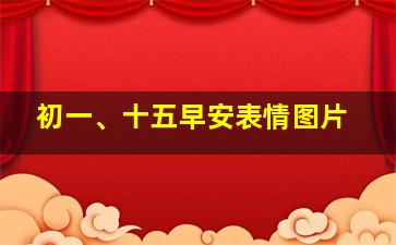 初一、十五早安表情图片