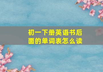 初一下册英语书后面的单词表怎么读