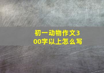 初一动物作文300字以上怎么写