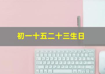 初一十五二十三生日