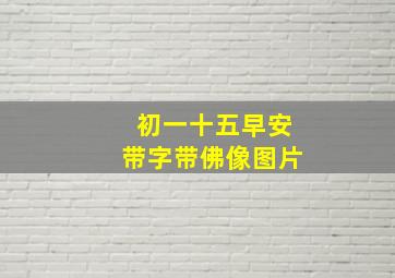 初一十五早安带字带佛像图片