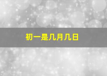 初一是几月几日