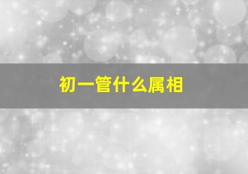 初一管什么属相