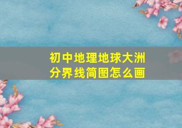 初中地理地球大洲分界线简图怎么画