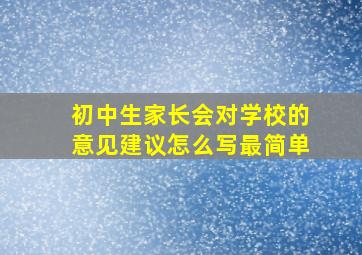 初中生家长会对学校的意见建议怎么写最简单