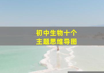 初中生物十个主题思维导图