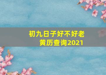 初九日子好不好老黄历查询2021