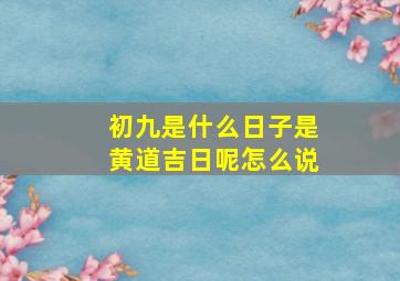 初九是什么日子是黄道吉日呢怎么说