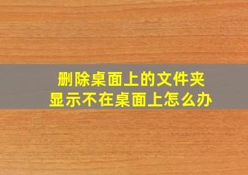 删除桌面上的文件夹显示不在桌面上怎么办