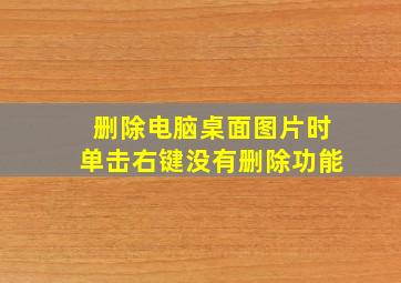 删除电脑桌面图片时单击右键没有删除功能