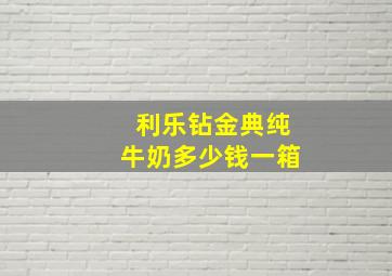 利乐钻金典纯牛奶多少钱一箱