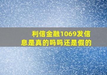 利信金融1069发信息是真的吗吗还是假的