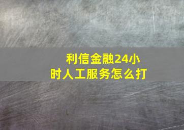 利信金融24小时人工服务怎么打