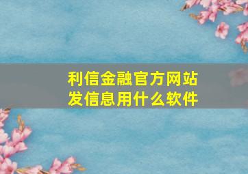 利信金融官方网站发信息用什么软件