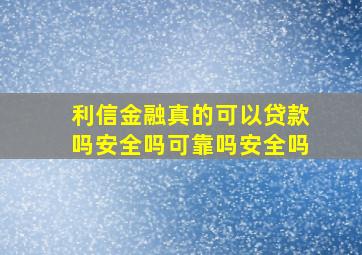 利信金融真的可以贷款吗安全吗可靠吗安全吗