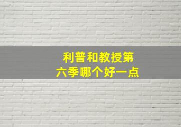 利普和教授第六季哪个好一点