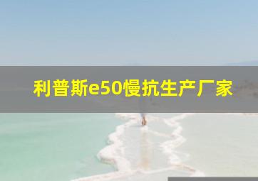 利普斯e50慢抗生产厂家