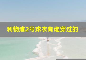 利物浦2号球衣有谁穿过的