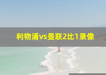 利物浦vs曼联2比1录像